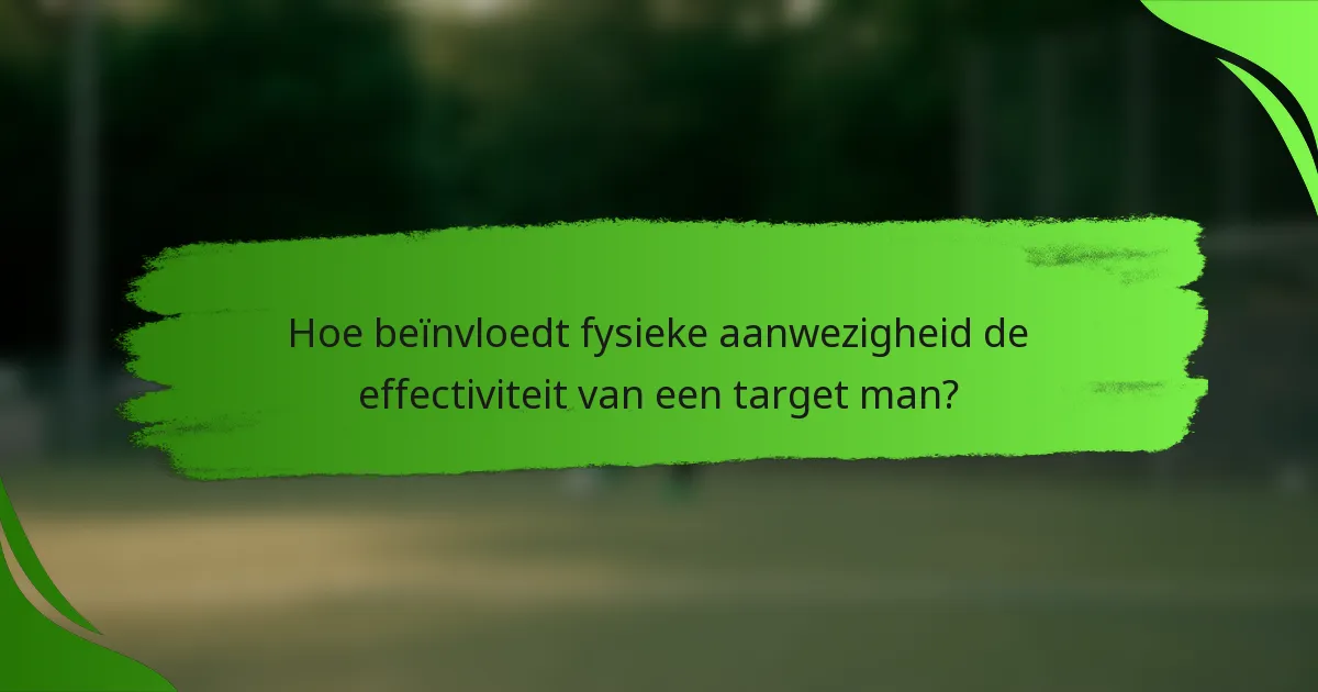 Hoe beïnvloedt fysieke aanwezigheid de effectiviteit van een target man?