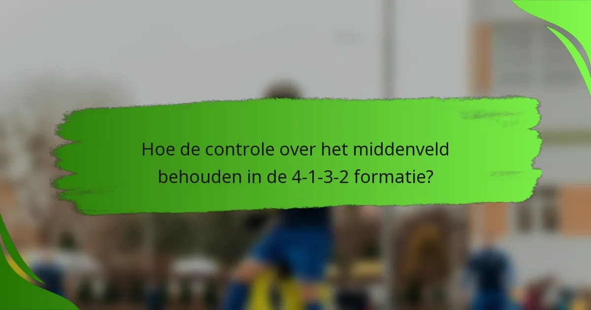 Hoe de controle over het middenveld behouden in de 4-1-3-2 formatie?