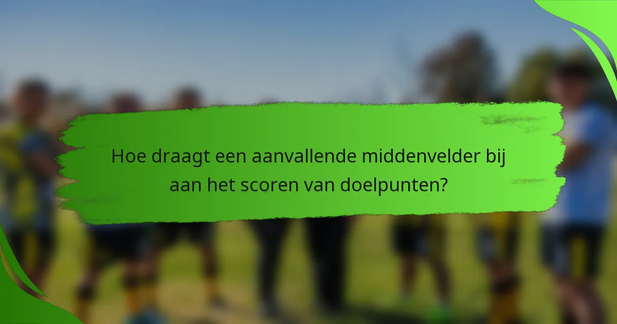 Hoe draagt een aanvallende middenvelder bij aan het scoren van doelpunten?