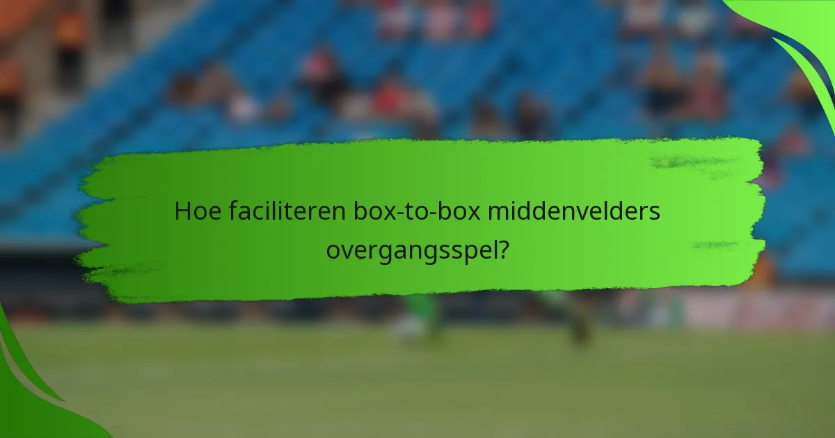 Hoe faciliteren box-to-box middenvelders overgangsspel?