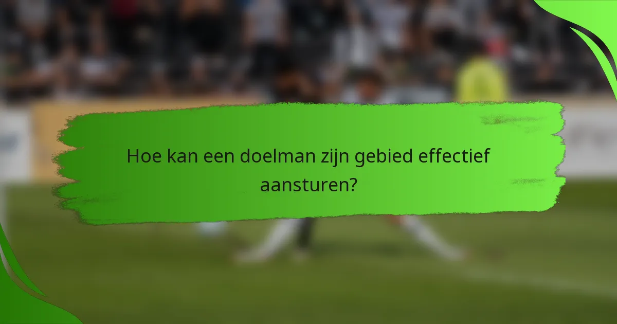 Hoe kan een doelman zijn gebied effectief aansturen?