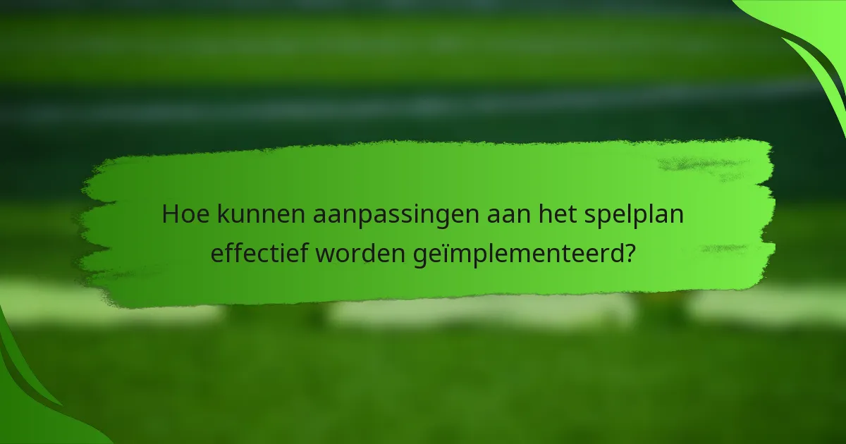 Hoe kunnen aanpassingen aan het spelplan effectief worden geïmplementeerd?