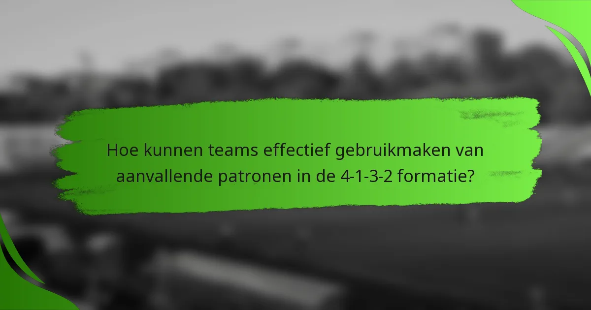 Hoe kunnen teams effectief gebruikmaken van aanvallende patronen in de 4-1-3-2 formatie?