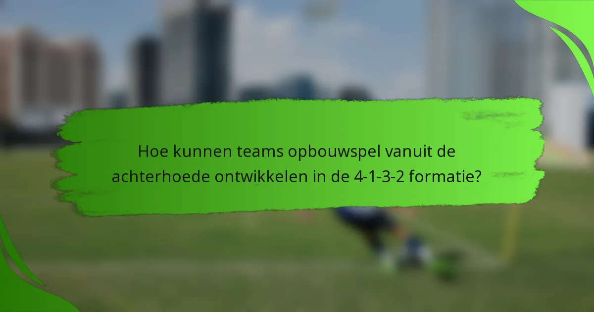 Hoe kunnen teams opbouwspel vanuit de achterhoede ontwikkelen in de 4-1-3-2 formatie?