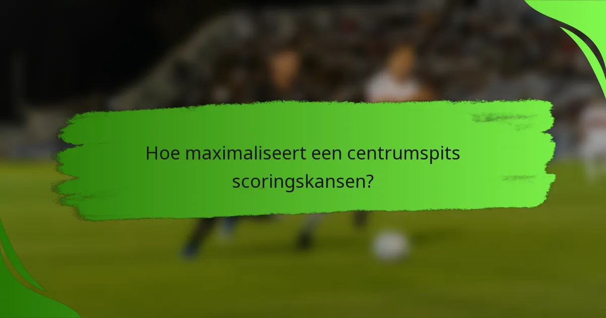 Hoe maximaliseert een centrumspits scoringskansen?