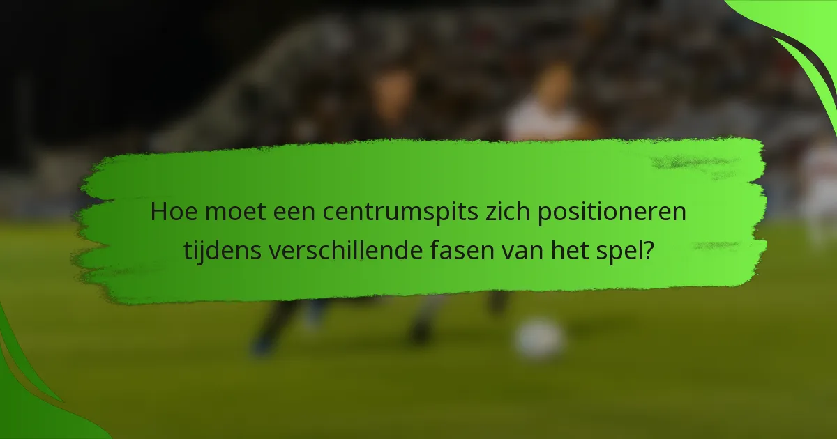 Hoe moet een centrumspits zich positioneren tijdens verschillende fasen van het spel?