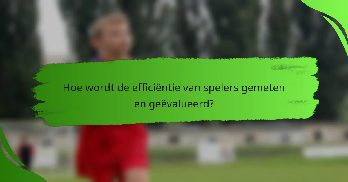 Hoe wordt de efficiëntie van spelers gemeten en geëvalueerd?