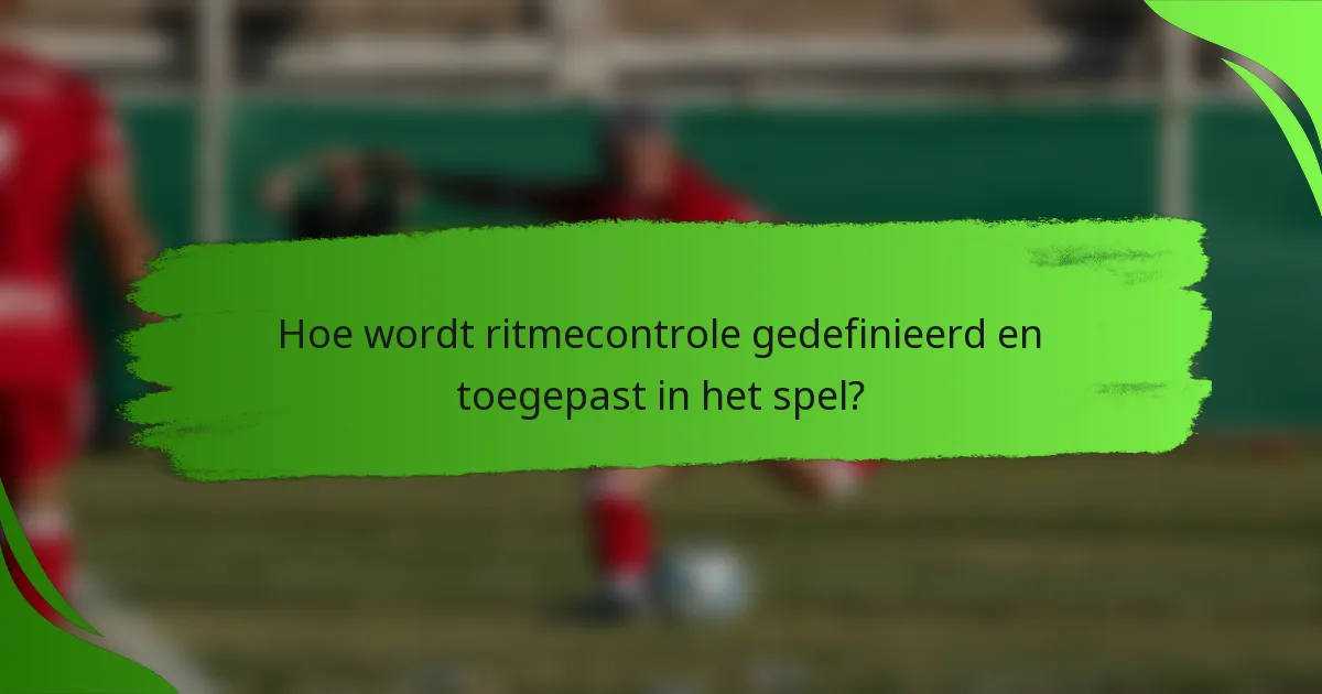 Hoe wordt ritmecontrole gedefinieerd en toegepast in het spel?