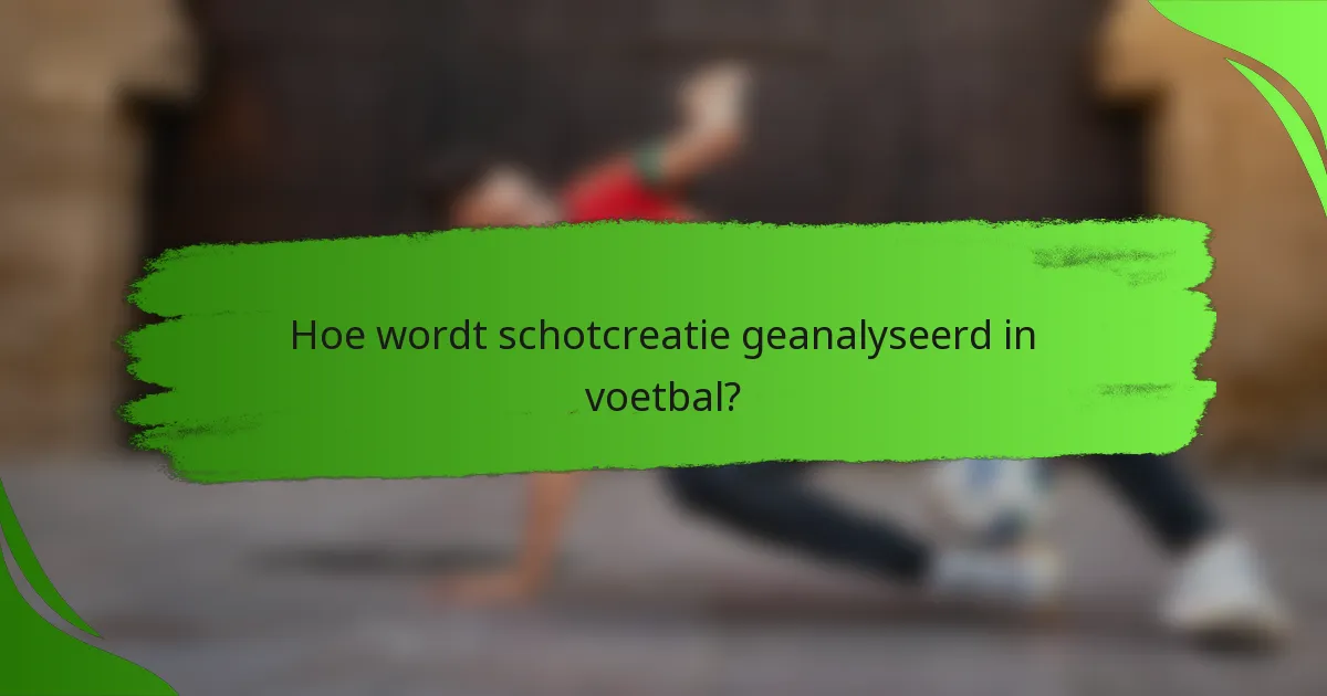 Hoe wordt schotcreatie geanalyseerd in voetbal?