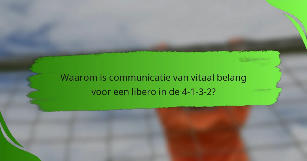 Waarom is communicatie van vitaal belang voor een libero in de 4-1-3-2?