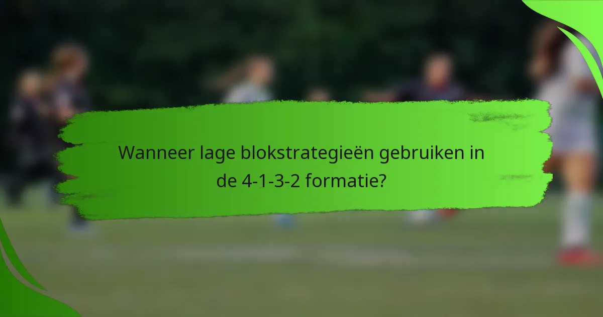 Wanneer lage blokstrategieën gebruiken in de 4-1-3-2 formatie?