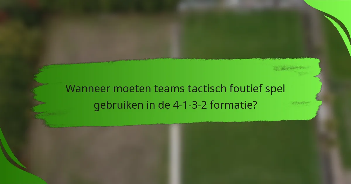 Wanneer moeten teams tactisch foutief spel gebruiken in de 4-1-3-2 formatie?