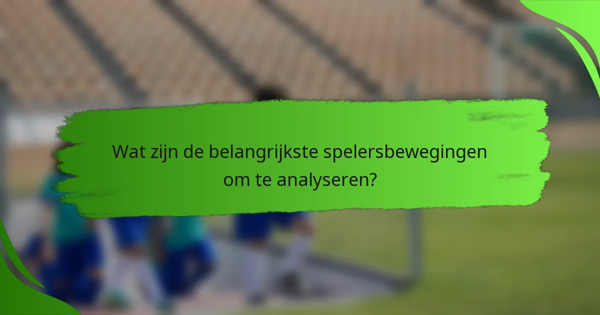 Wat zijn de belangrijkste spelersbewegingen om te analyseren?