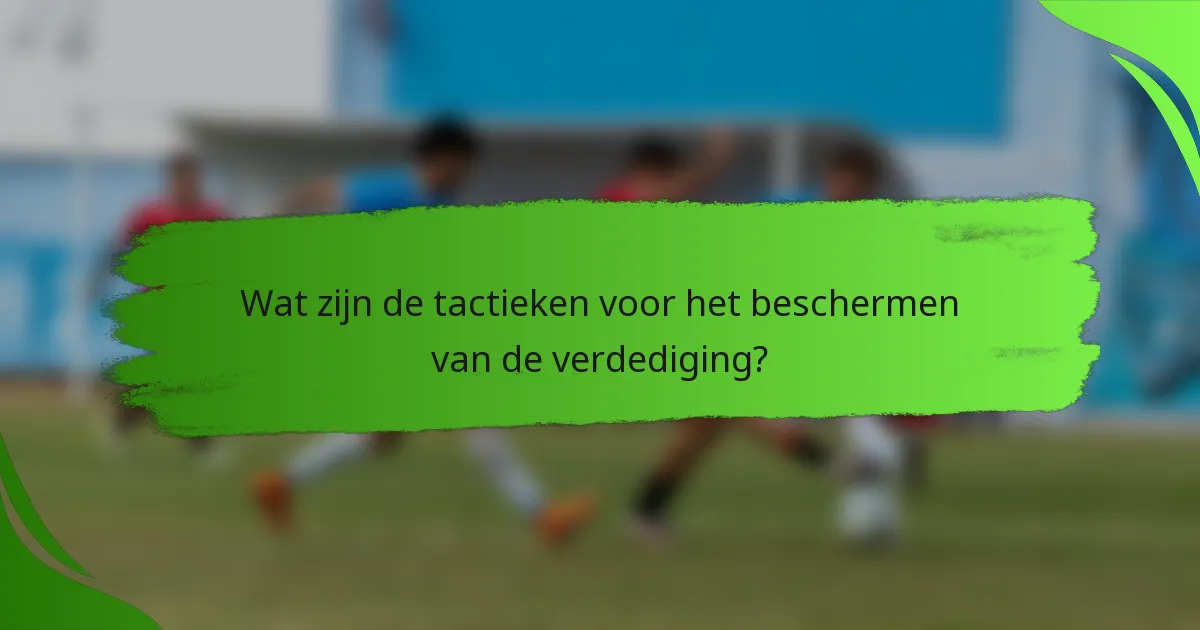 Wat zijn de tactieken voor het beschermen van de verdediging?