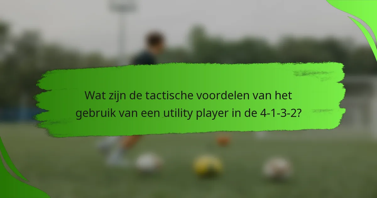 Wat zijn de tactische voordelen van het gebruik van een utility player in de 4-1-3-2?