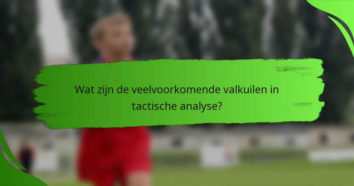 Wat zijn de veelvoorkomende valkuilen in tactische analyse?