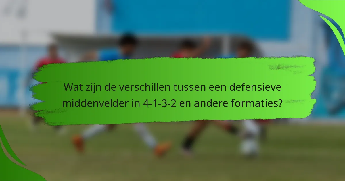 Wat zijn de verschillen tussen een defensieve middenvelder in 4-1-3-2 en andere formaties?