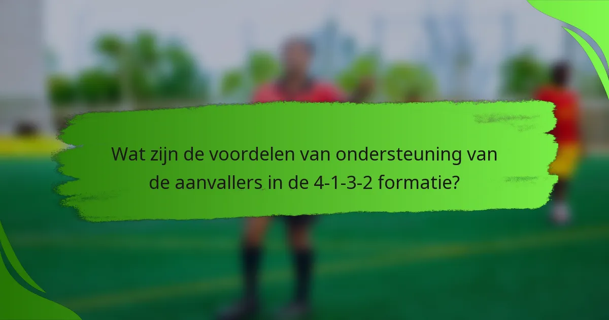 Wat zijn de voordelen van ondersteuning van de aanvallers in de 4-1-3-2 formatie?