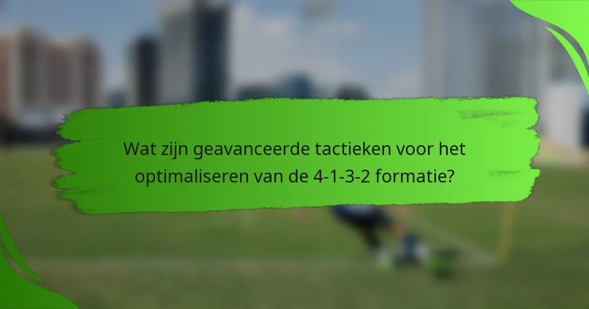 Wat zijn geavanceerde tactieken voor het optimaliseren van de 4-1-3-2 formatie?