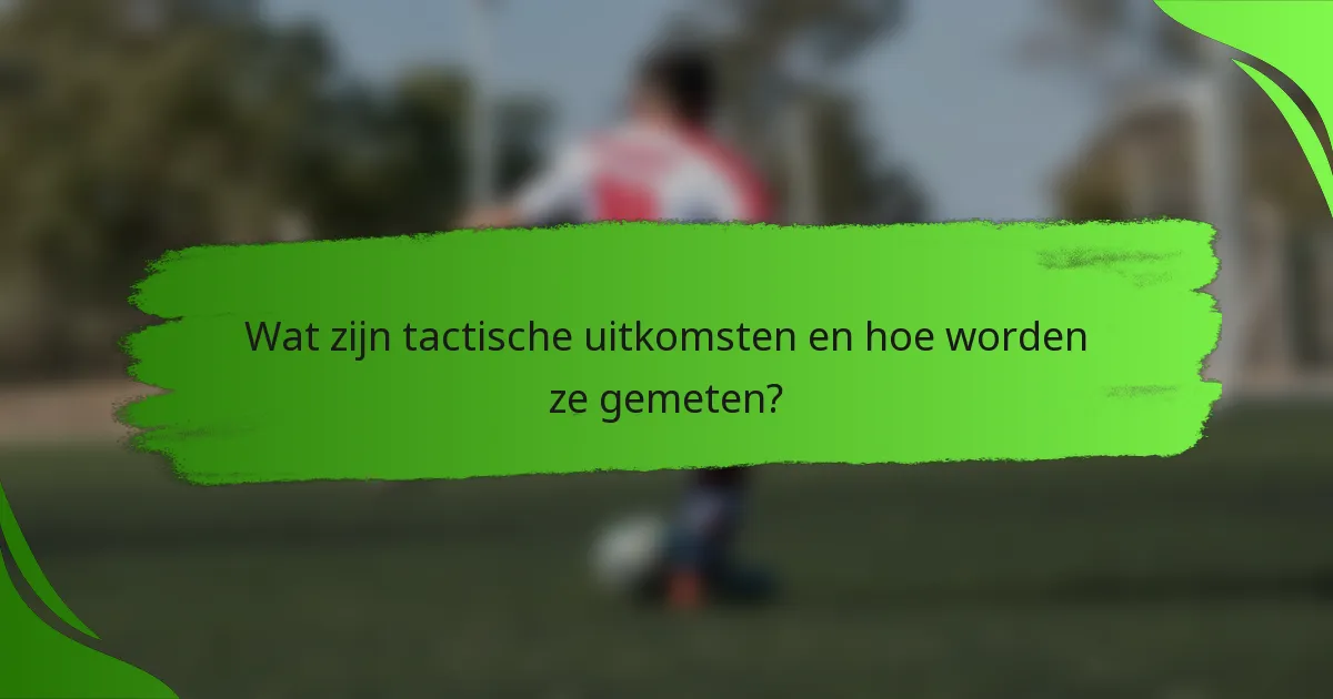 Wat zijn tactische uitkomsten en hoe worden ze gemeten?