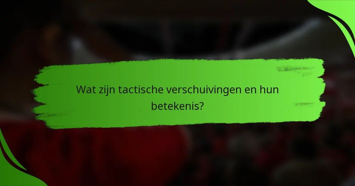 Wat zijn tactische verschuivingen en hun betekenis?