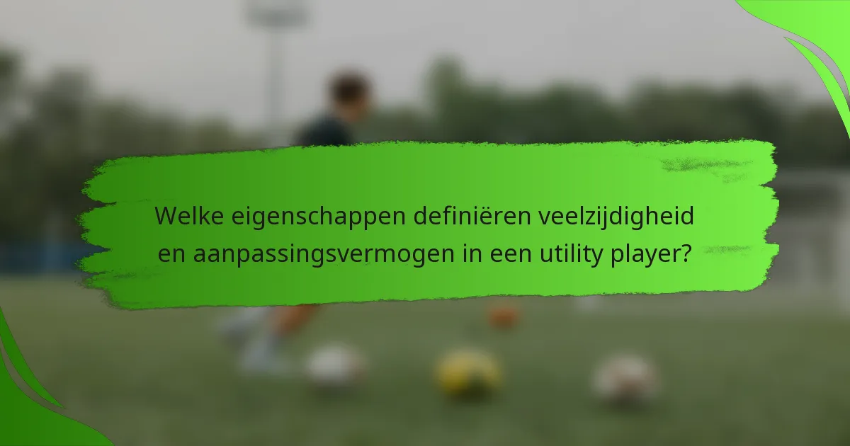 Welke eigenschappen definiëren veelzijdigheid en aanpassingsvermogen in een utility player?