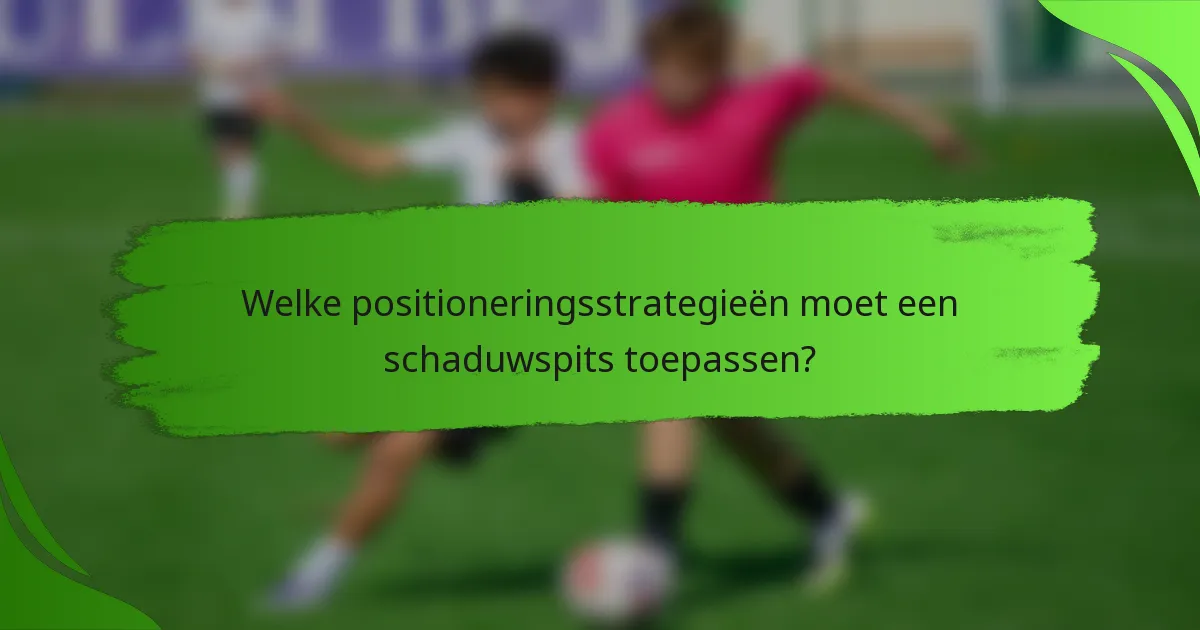 Welke positioneringsstrategieën moet een schaduwspits toepassen?