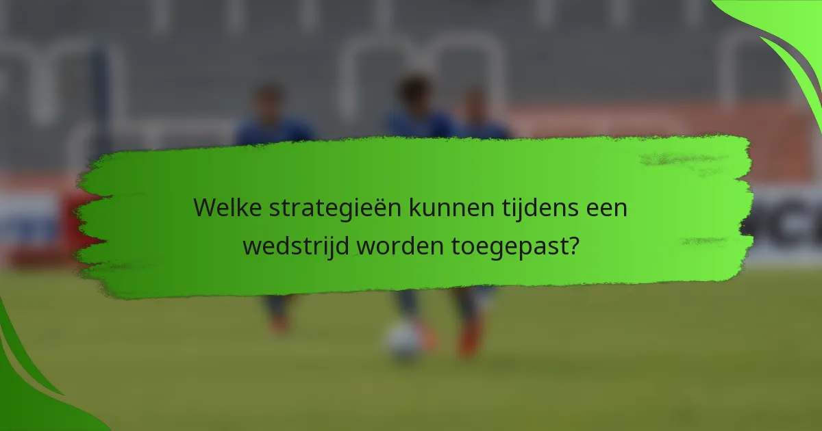 Welke strategieën kunnen tijdens een wedstrijd worden toegepast?