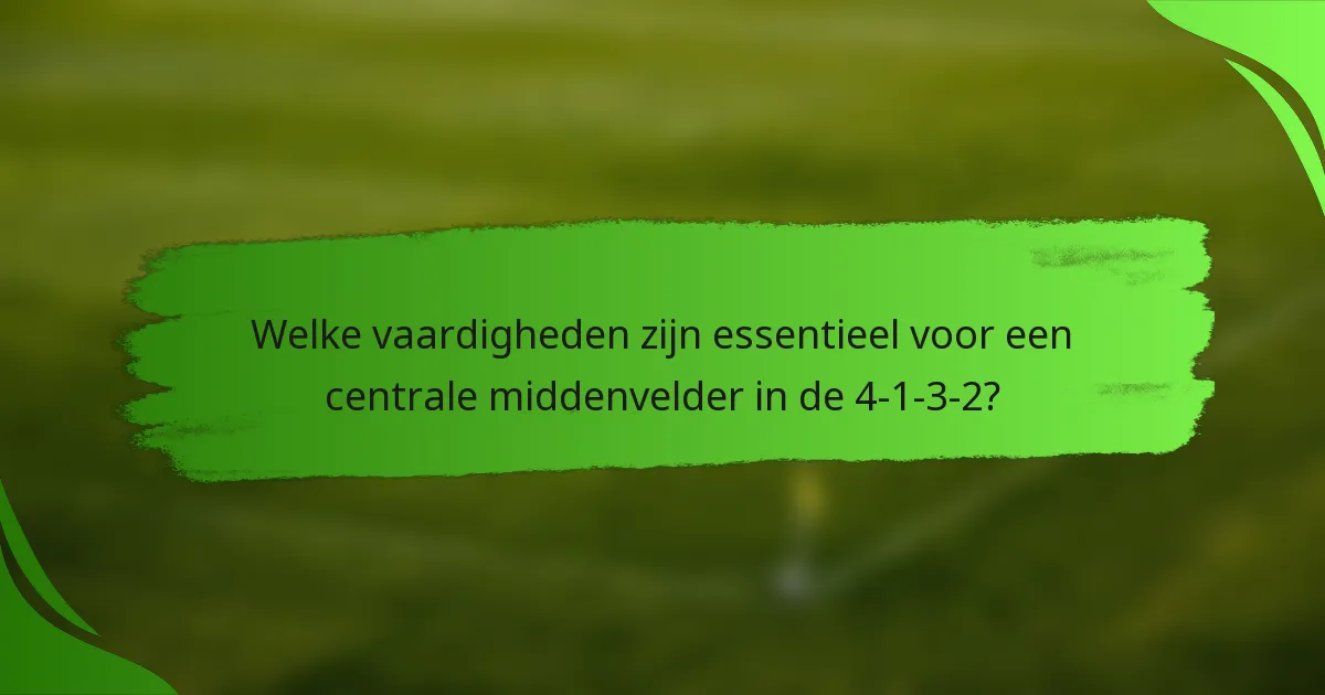 Welke vaardigheden zijn essentieel voor een centrale middenvelder in de 4-1-3-2?