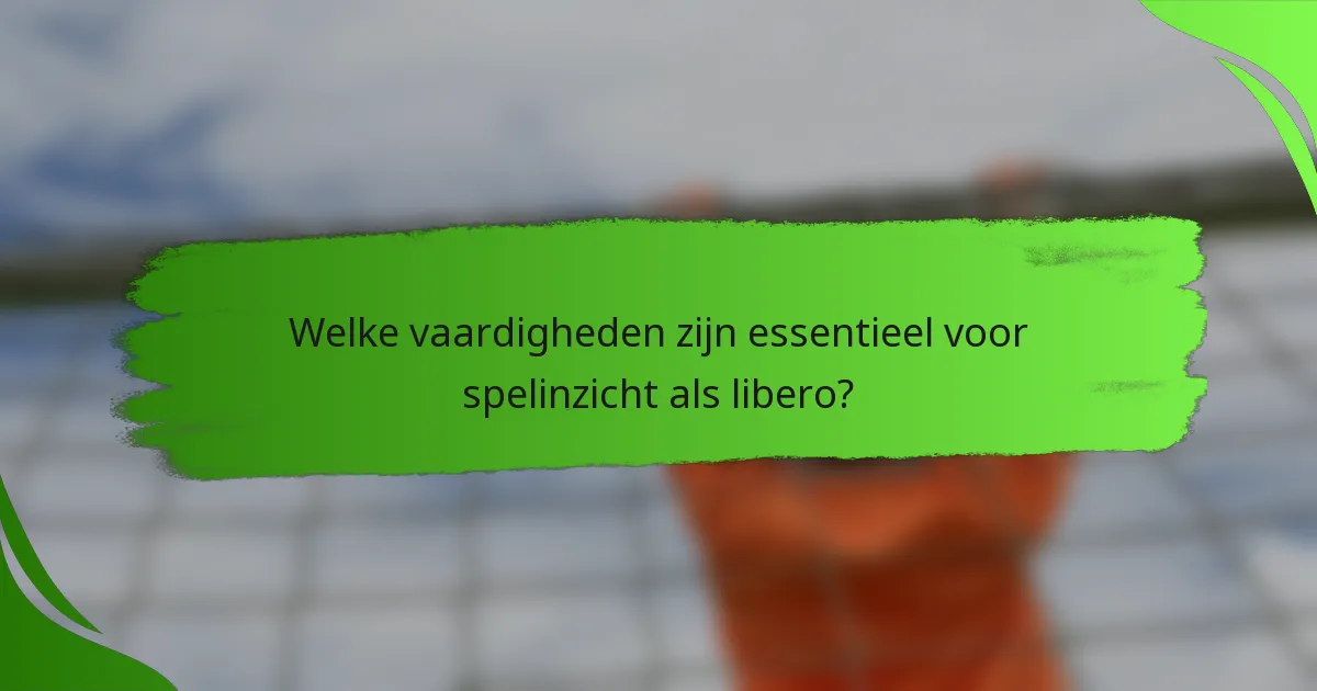 Welke vaardigheden zijn essentieel voor spelinzicht als libero?