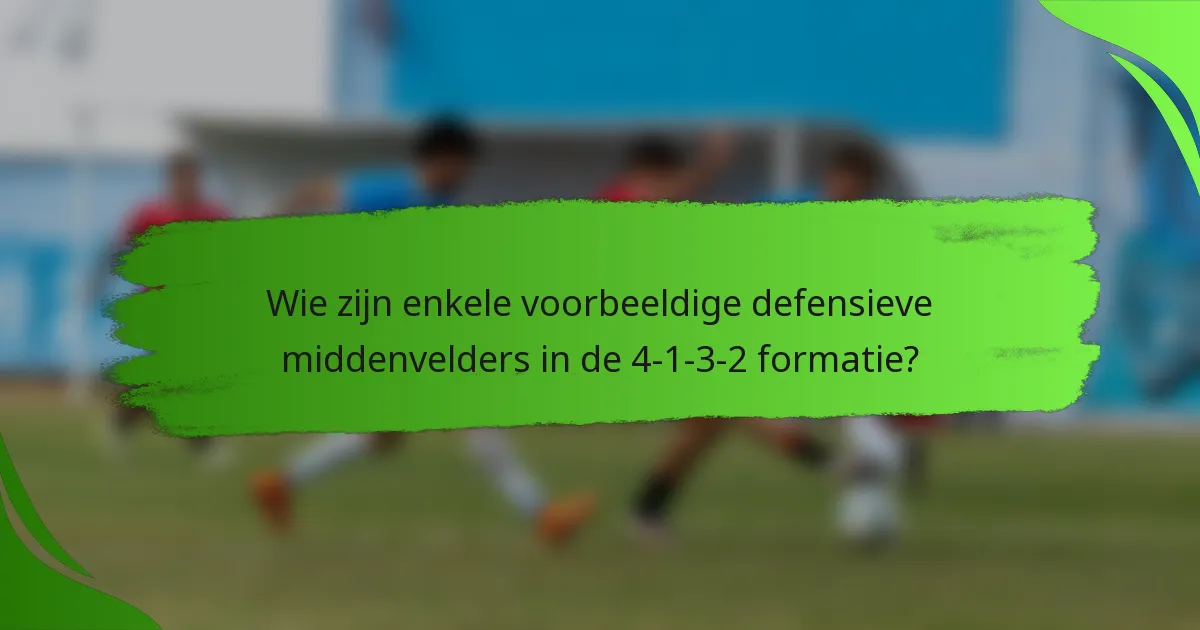 Wie zijn enkele voorbeeldige defensieve middenvelders in de 4-1-3-2 formatie?